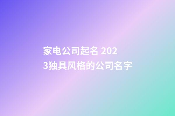 家电公司起名 2023独具风格的公司名字